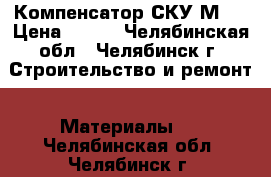 Компенсатор СКУ.М.1 › Цена ­ 500 - Челябинская обл., Челябинск г. Строительство и ремонт » Материалы   . Челябинская обл.,Челябинск г.